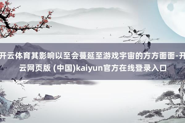 开云体育其影响以至会蔓延至游戏宇宙的方方面面-开云网页版 (中国)kaiyun官方在线登录入口