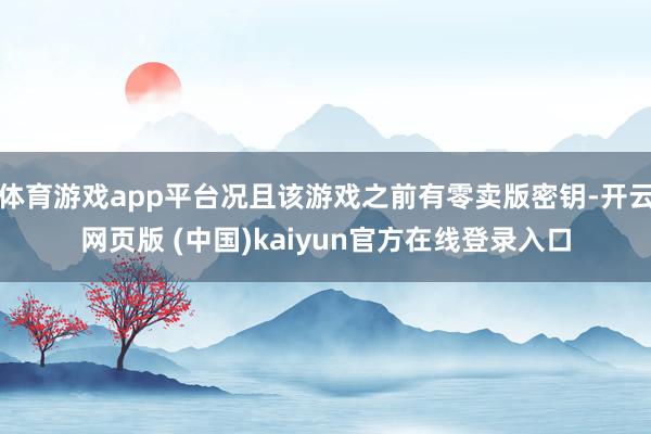 体育游戏app平台况且该游戏之前有零卖版密钥-开云网页版 (中国)kaiyun官方在线登录入口