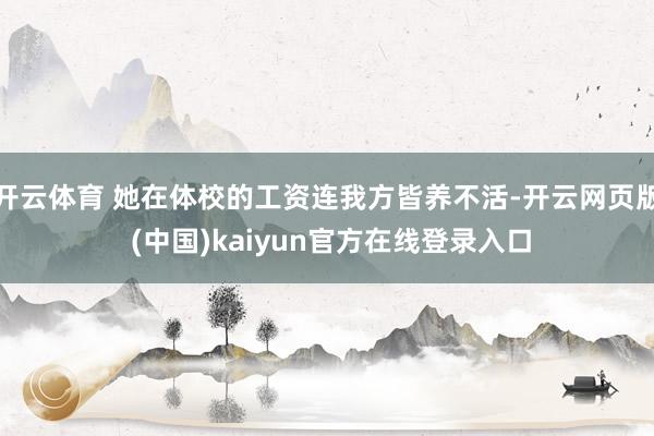 开云体育 她在体校的工资连我方皆养不活-开云网页版 (中国)kaiyun官方在线登录入口