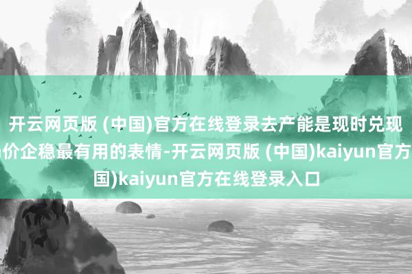 开云网页版 (中国)官方在线登录去产能是现时兑现供需均衡和奶价企稳最有用的表情-开云网页版 (中国)kaiyun官方在线登录入口