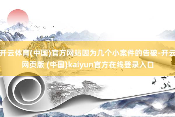 开云体育(中国)官方网站因为几个小案件的告破-开云网页版 (中国)kaiyun官方在线登录入口