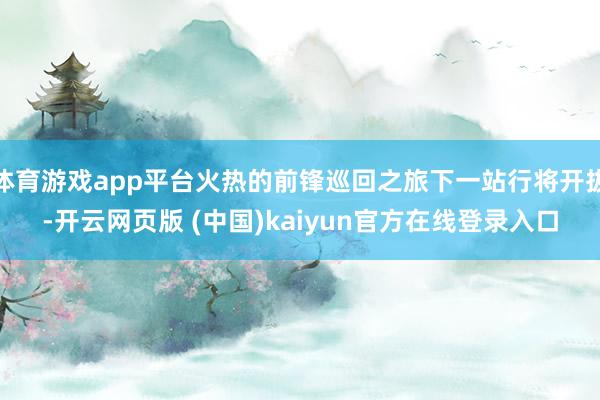 体育游戏app平台火热的前锋巡回之旅下一站行将开拔-开云网页版 (中国)kaiyun官方在线登录入口