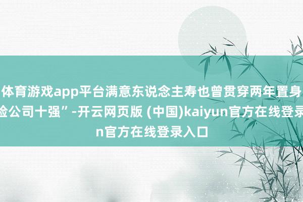 体育游戏app平台满意东说念主寿也曾贯穿两年置身“寿险公司十强”-开云网页版 (中国)kaiyun官方在线登录入口