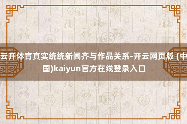 云开体育真实统统新闻齐与作品关系-开云网页版 (中国)kaiyun官方在线登录入口