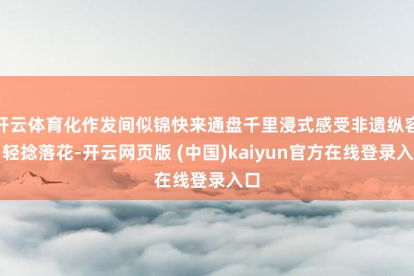 开云体育化作发间似锦快来通盘千里浸式感受非遗纵容！轻捻落花-开云网页版 (中国)kaiyun官方在线登录入口