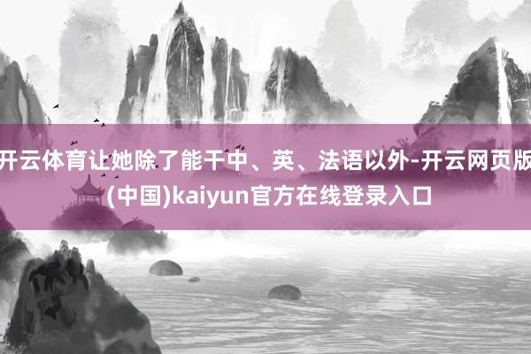 开云体育让她除了能干中、英、法语以外-开云网页版 (中国)kaiyun官方在线登录入口