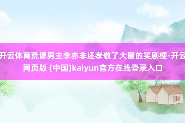开云体育荒谬男主李亦非还孝敬了大量的笑剧梗-开云网页版 (中国)kaiyun官方在线登录入口