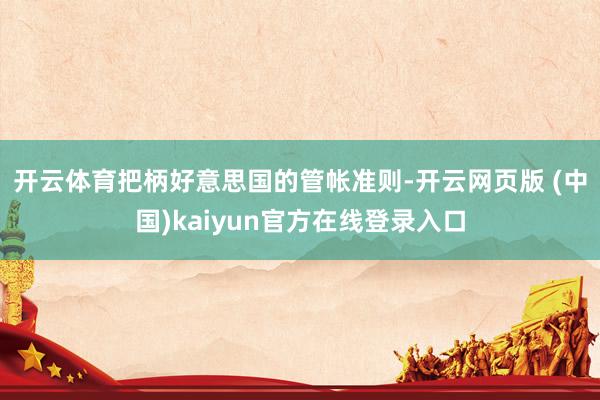 开云体育　　把柄好意思国的管帐准则-开云网页版 (中国)kaiyun官方在线登录入口