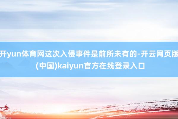 开yun体育网这次入侵事件是前所未有的-开云网页版 (中国)kaiyun官方在线登录入口