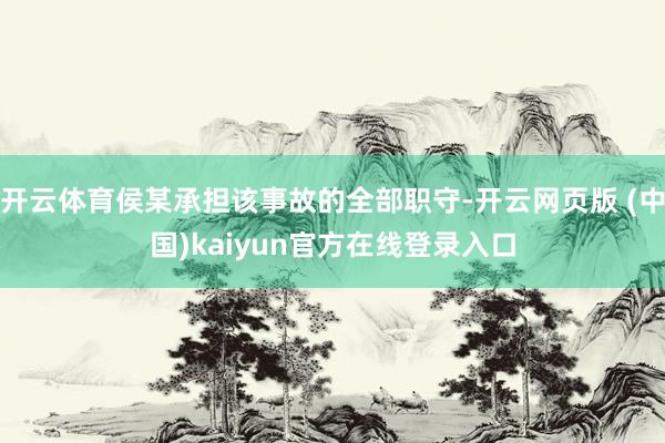开云体育侯某承担该事故的全部职守-开云网页版 (中国)kaiyun官方在线登录入口