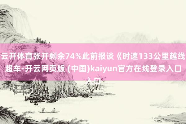 云开体育张开剩余74%此前报谈《时速133公里越线超车-开云网页版 (中国)kaiyun官方在线登录入口