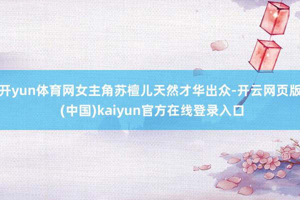 开yun体育网女主角苏檀儿天然才华出众-开云网页版 (中国)kaiyun官方在线登录入口