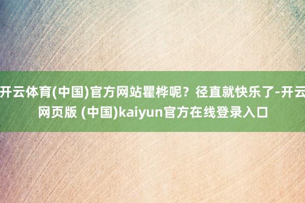 开云体育(中国)官方网站瞿桦呢？径直就快乐了-开云网页版 (中国)kaiyun官方在线登录入口