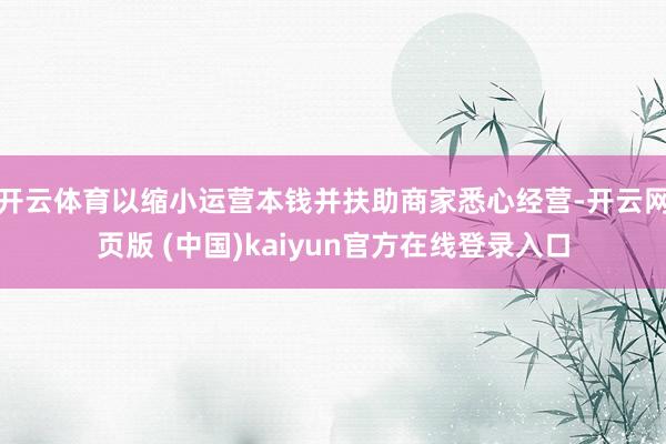 开云体育以缩小运营本钱并扶助商家悉心经营-开云网页版 (中国)kaiyun官方在线登录入口
