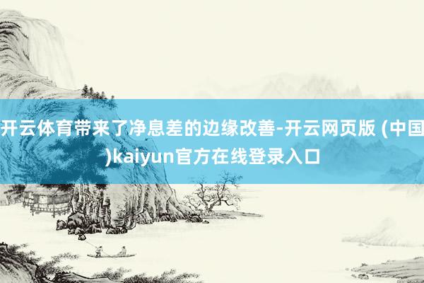开云体育带来了净息差的边缘改善-开云网页版 (中国)kaiyun官方在线登录入口