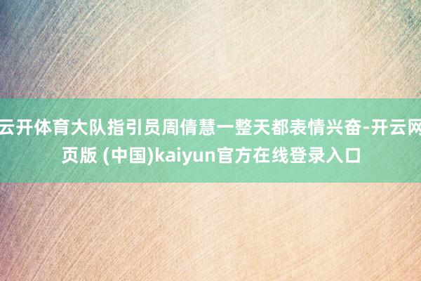 云开体育大队指引员周倩慧一整天都表情兴奋-开云网页版 (中国)kaiyun官方在线登录入口