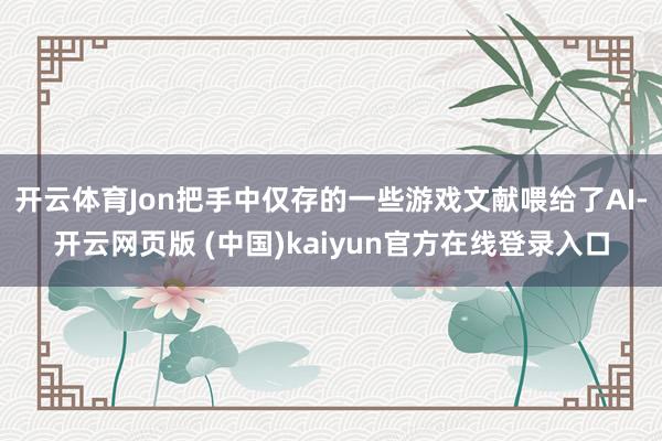 开云体育Jon把手中仅存的一些游戏文献喂给了AI-开云网页版 (中国)kaiyun官方在线登录入口