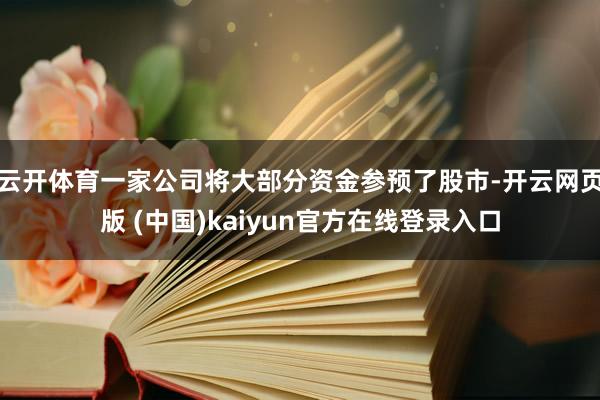 云开体育一家公司将大部分资金参预了股市-开云网页版 (中国)kaiyun官方在线登录入口