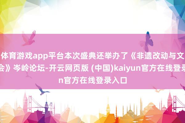 体育游戏app平台本次盛典还举办了《非遗改动与文旅和会》岑岭论坛-开云网页版 (中国)kaiyun官方在线登录入口