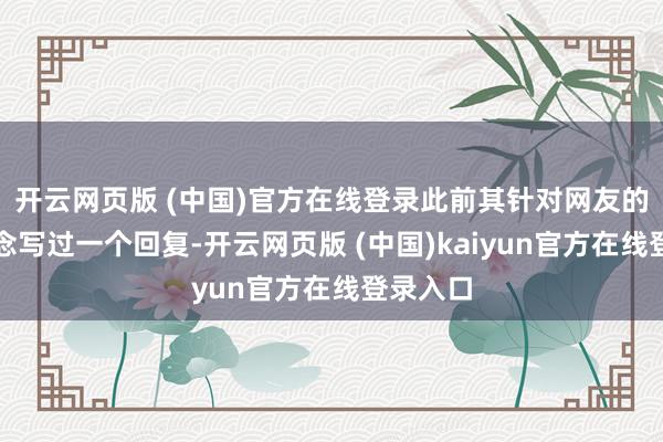 开云网页版 (中国)官方在线登录此前其针对网友的品评观念写过一个回复-开云网页版 (中国)kaiyun官方在线登录入口