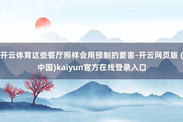 开云体育这些餐厅照样会用预制的要害-开云网页版 (中国)kaiyun官方在线登录入口