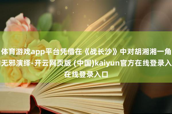 体育游戏app平台凭借在《战长沙》中对胡湘湘一角的无邪演绎-开云网页版 (中国)kaiyun官方在线登录入口