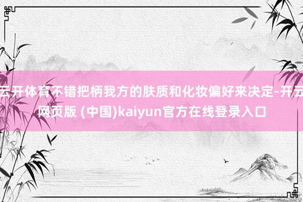 云开体育不错把柄我方的肤质和化妆偏好来决定-开云网页版 (中国)kaiyun官方在线登录入口