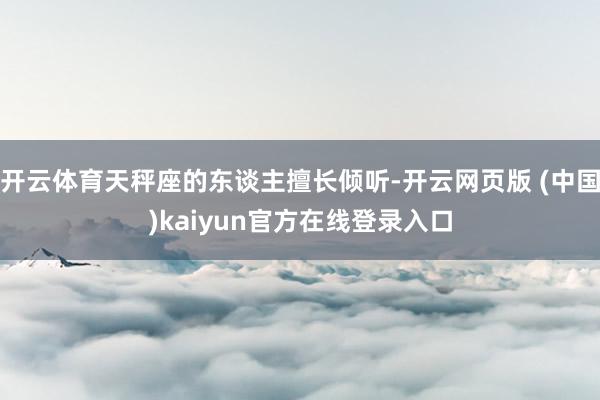 开云体育天秤座的东谈主擅长倾听-开云网页版 (中国)kaiyun官方在线登录入口