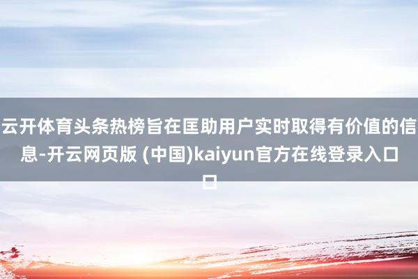 云开体育　　头条热榜旨在匡助用户实时取得有价值的信息-开云网页版 (中国)kaiyun官方在线登录入口