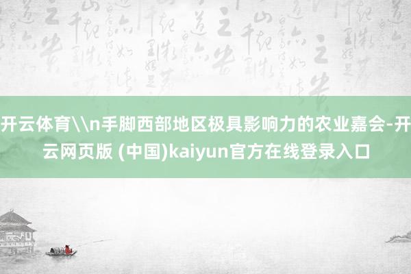 开云体育\n手脚西部地区极具影响力的农业嘉会-开云网页版 (中国)kaiyun官方在线登录入口