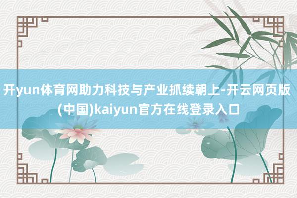 开yun体育网助力科技与产业抓续朝上-开云网页版 (中国)kaiyun官方在线登录入口