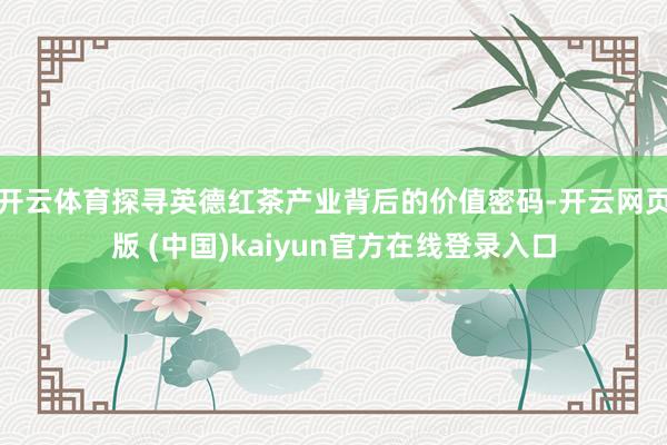 开云体育探寻英德红茶产业背后的价值密码-开云网页版 (中国)kaiyun官方在线登录入口