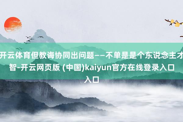 开云体育但教诲协同出问题——不单是是个东说念主才智-开云网页版 (中国)kaiyun官方在线登录入口