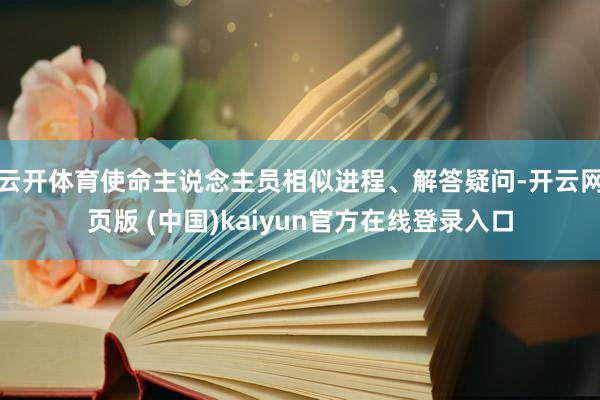云开体育使命主说念主员相似进程、解答疑问-开云网页版 (中国)kaiyun官方在线登录入口