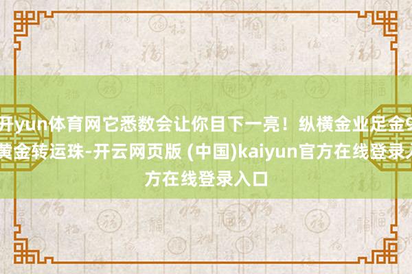 开yun体育网它悉数会让你目下一亮！纵横金业足金999黄金转运珠-开云网页版 (中国)kaiyun官方在线登录入口