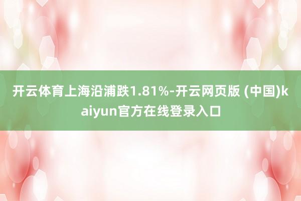 开云体育上海沿浦跌1.81%-开云网页版 (中国)kaiyun官方在线登录入口