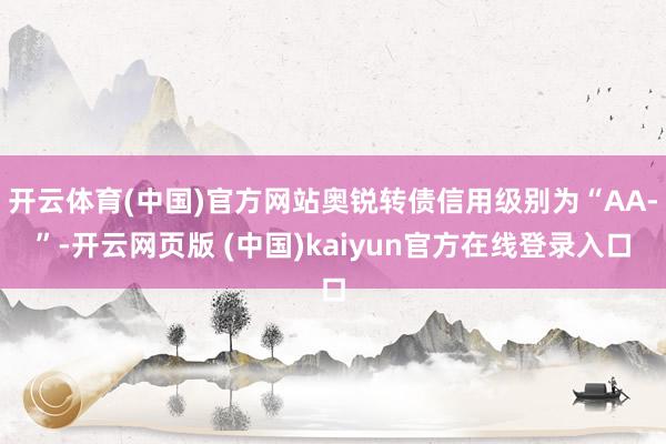 开云体育(中国)官方网站奥锐转债信用级别为“AA-”-开云网页版 (中国)kaiyun官方在线登录入口