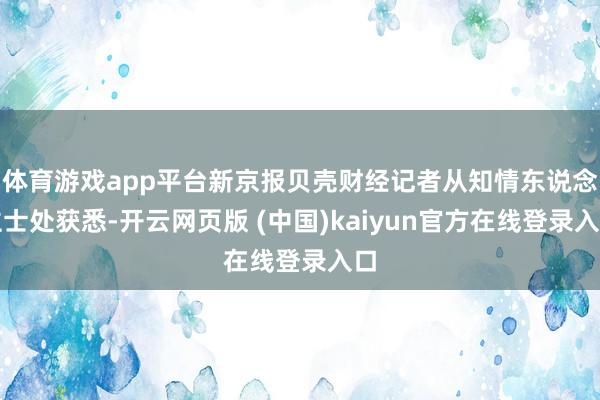 体育游戏app平台新京报贝壳财经记者从知情东说念主士处获悉-开云网页版 (中国)kaiyun官方在线登录入口