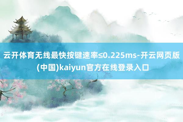 云开体育无线最快按键速率≤0.225ms-开云网页版 (中国)kaiyun官方在线登录入口