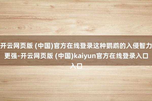 开云网页版 (中国)官方在线登录这种鹦鹉的入侵智力更强-开云网页版 (中国)kaiyun官方在线登录入口