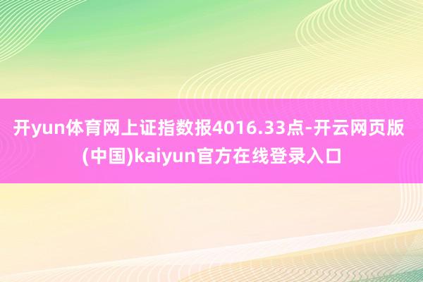 开yun体育网上证指数报4016.33点-开云网页版 (中国)kaiyun官方在线登录入口