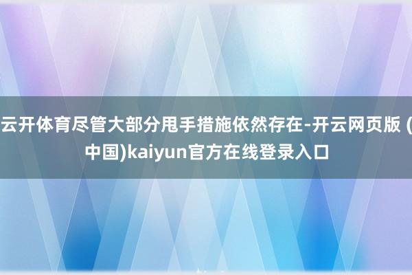 云开体育尽管大部分甩手措施依然存在-开云网页版 (中国)kaiyun官方在线登录入口