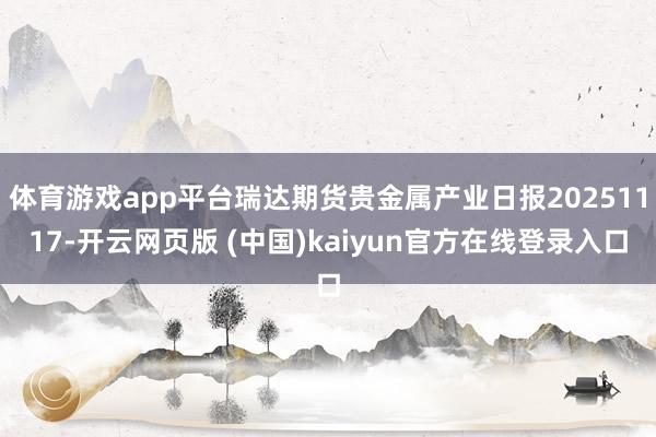 体育游戏app平台瑞达期货贵金属产业日报20251117-开云网页版 (中国)kaiyun官方在线登录入口