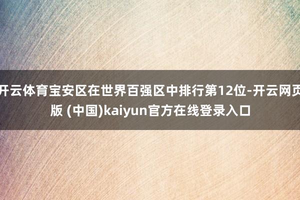 开云体育宝安区在世界百强区中排行第12位-开云网页版 (中国)kaiyun官方在线登录入口
