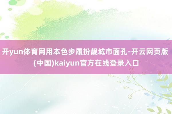 开yun体育网用本色步履扮靓城市面孔-开云网页版 (中国)kaiyun官方在线登录入口