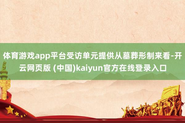 体育游戏app平台受访单元提供　　从墓葬形制来看-开云网页版 (中国)kaiyun官方在线登录入口