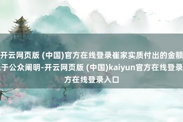 开云网页版 (中国)官方在线登录崔家实质付出的金额远低于公众阐明-开云网页版 (中国)kaiyun官方在线登录入口