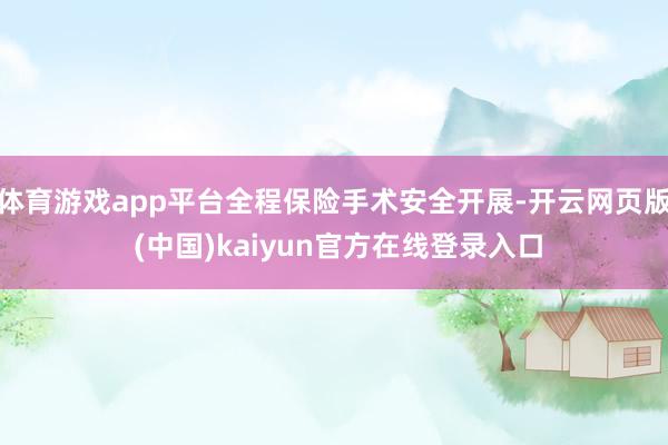 体育游戏app平台全程保险手术安全开展-开云网页版 (中国)kaiyun官方在线登录入口