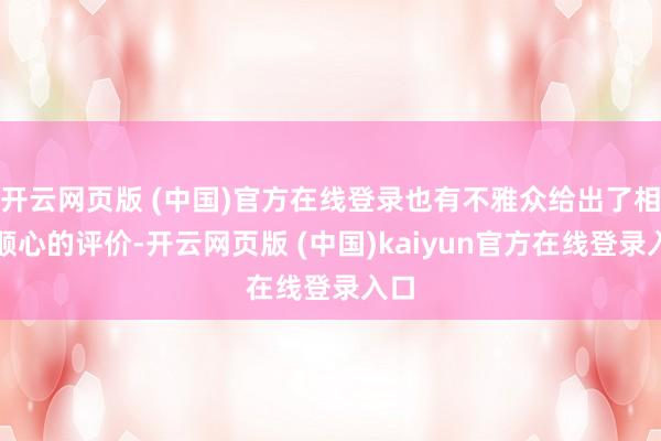 开云网页版 (中国)官方在线登录也有不雅众给出了相对顺心的评价-开云网页版 (中国)kaiyun官方在线登录入口