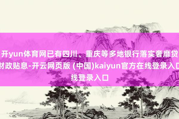 开yun体育网已有四川、重庆等多地银行落实奢靡贷财政贴息-开云网页版 (中国)kaiyun官方在线登录入口